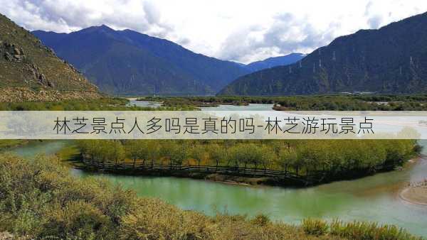 林芝景点人多吗是真的吗-林芝游玩景点