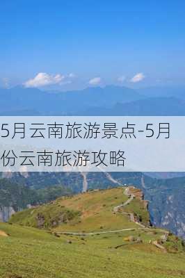 5月云南旅游景点-5月份云南旅游攻略