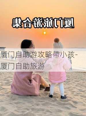 厦门自助游攻略带小孩-厦门自助旅游