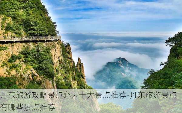 丹东旅游攻略景点必去十大景点推荐-丹东旅游景点有哪些景点推荐