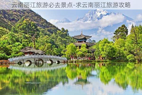 云南丽江旅游必去景点-求云南丽江旅游攻略