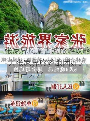 张家界凤凰古城旅游攻略-去张家界旅游跟团好还是自己去好