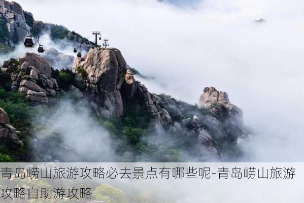 青岛崂山旅游攻略必去景点有哪些呢-青岛崂山旅游攻略自助游攻略