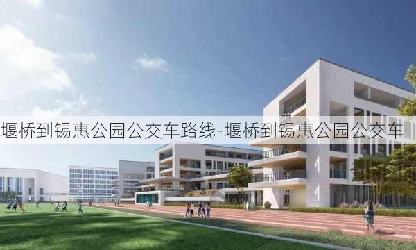 堰桥到锡惠公园公交车路线-堰桥到锡惠公园公交车