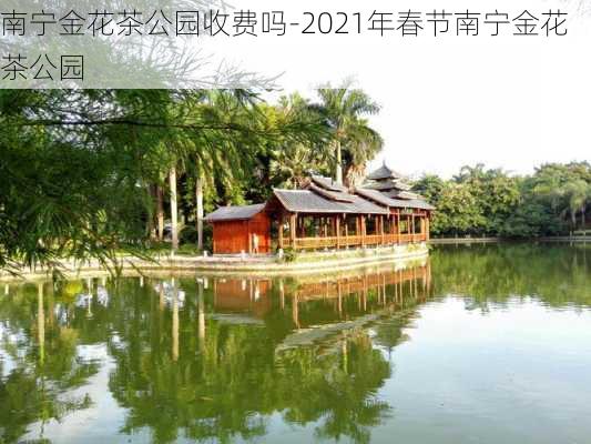 南宁金花茶公园收费吗-2021年春节南宁金花茶公园