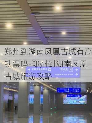 郑州到湖南凤凰古城有高铁票吗-郑州到湖南凤凰古城旅游攻略