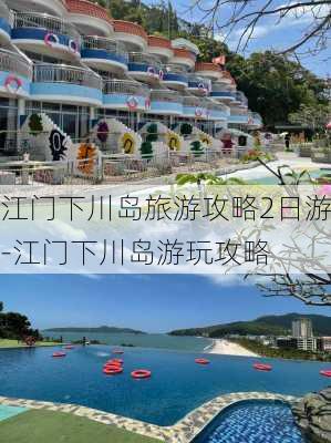 江门下川岛旅游攻略2日游-江门下川岛游玩攻略