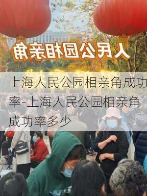 上海人民公园相亲角成功率-上海人民公园相亲角成功率多少