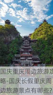 国庆重庆周边旅游攻略-国庆长假重庆周边旅游景点有哪些?