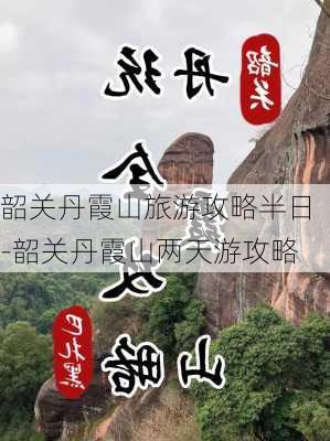 韶关丹霞山旅游攻略半日-韶关丹霞山两天游攻略