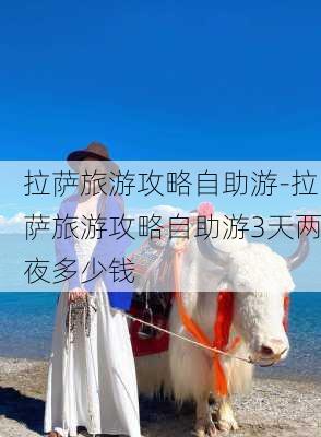 拉萨旅游攻略自助游-拉萨旅游攻略自助游3天两夜多少钱