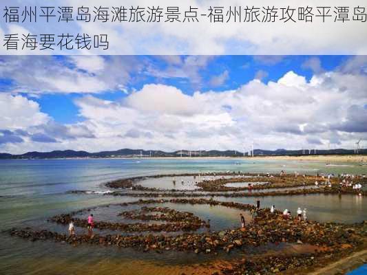 福州平潭岛海滩旅游景点-福州旅游攻略平潭岛看海要花钱吗