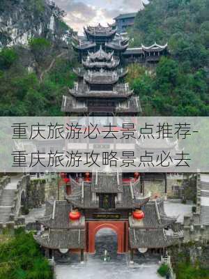 重庆旅游必去景点推荐-重庆旅游攻略景点必去