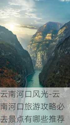 云南河口风光-云南河口旅游攻略必去景点有哪些推荐