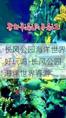 长风公园海洋世界好玩吗-长风公园海洋世界春游