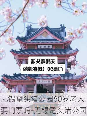 无锡鼋头渚公园60岁老人要门票吗-无锡鼋头渚公园