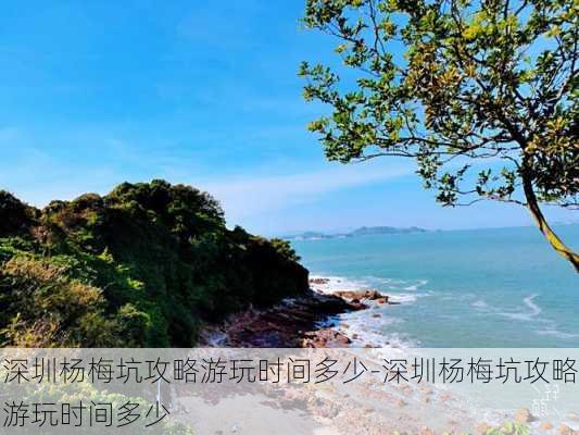 深圳杨梅坑攻略游玩时间多少-深圳杨梅坑攻略游玩时间多少