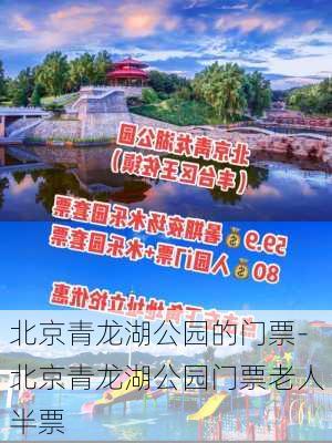 北京青龙湖公园的门票-北京青龙湖公园门票老人半票