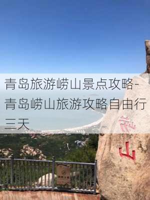 青岛旅游崂山景点攻略-青岛崂山旅游攻略自由行三天