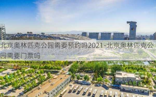 北京奥林匹克公园需要预约吗2021-北京奥林匹克公园需要门票吗