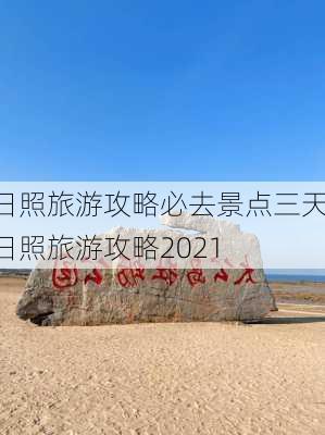 日照旅游攻略必去景点三天-日照旅游攻略2021