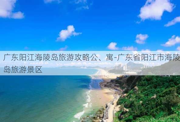 广东阳江海陵岛旅游攻略公、寓-广东省阳江市海陵岛旅游景区