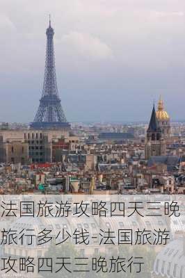 法国旅游攻略四天三晚旅行多少钱-法国旅游攻略四天三晚旅行