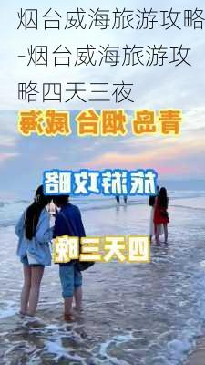 烟台威海旅游攻略-烟台威海旅游攻略四天三夜