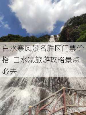 白水寨风景名胜区门票价格-白水寨旅游攻略景点必去