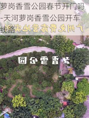 萝岗香雪公园春节开门吗-天河萝岗香雪公园开车线路