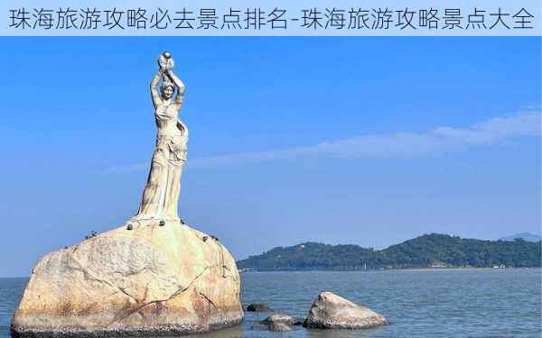 珠海旅游攻略必去景点排名-珠海旅游攻略景点大全