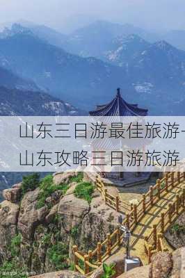 山东三日游最佳旅游-山东攻略三日游旅游