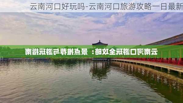 云南河口好玩吗-云南河口旅游攻略一日最新