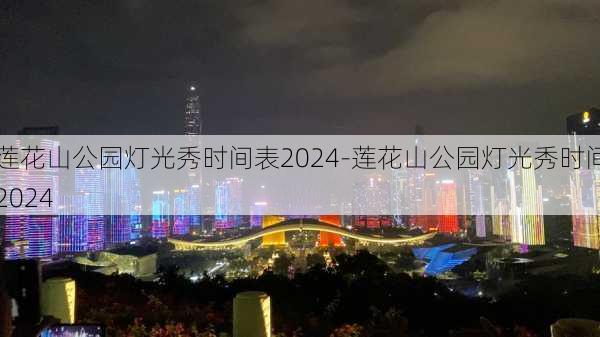 莲花山公园灯光秀时间表2024-莲花山公园灯光秀时间2024