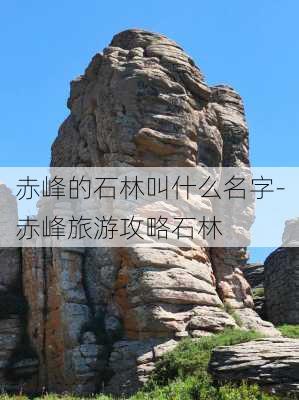 赤峰的石林叫什么名字-赤峰旅游攻略石林